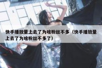 快手播放量上去了为啥粉丝不多（快手播放量上去了为啥粉丝不多了）