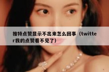 推特点赞显示不出来怎么回事（twitter我的点赞看不见了）