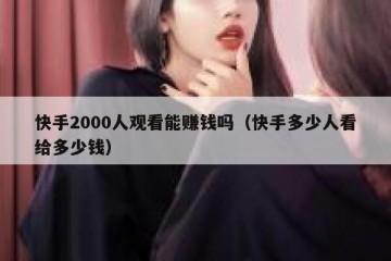 快手2000人观看能赚钱吗（快手多少人看给多少钱）