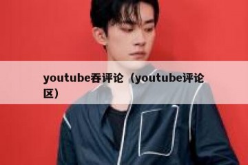 youtube吞评论（youtube评论区）
