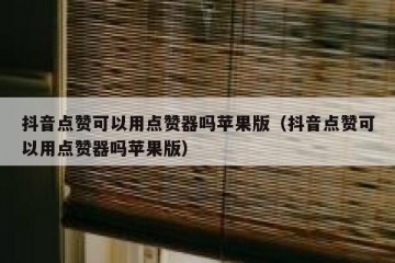 抖音点赞可以用点赞器吗苹果版（抖音点赞可以用点赞器吗苹果版）
