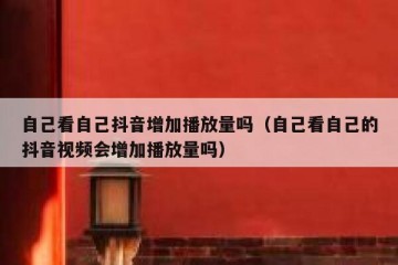 自己看自己抖音增加播放量吗（自己看自己的抖音视频会增加播放量吗）