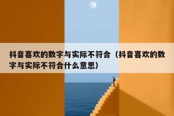 抖音喜欢的数字与实际不符合（抖音喜欢的数字与实际不符合什么意思）