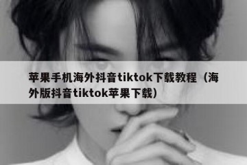 苹果手机海外抖音tiktok下载教程（海外版抖音tiktok苹果下载）