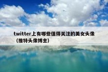 twitter上有哪些值得关注的美女头像（推特头像博主）
