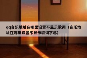 qq音乐地址在哪里设置不显示歌词（音乐地址在哪里设置不显示歌词字幕）