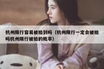 杭州限行容易被拍到吗（杭州限行一定会被拍吗杭州限行被拍的概率）