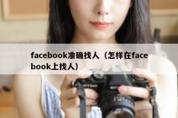 facebook准确找人（怎样在facebook上找人）