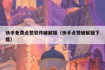 快手免费点赞软件破解版（快手点赞破解版下载）