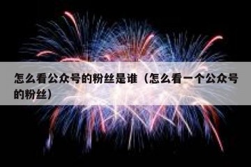 怎么看公众号的粉丝是谁（怎么看一个公众号的粉丝）