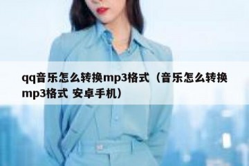 qq音乐怎么转换mp3格式（音乐怎么转换mp3格式 安卓手机）