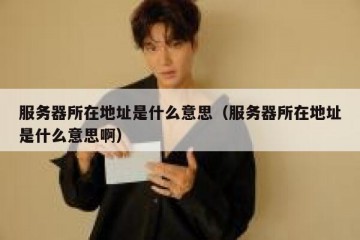 服务器所在地址是什么意思（服务器所在地址是什么意思啊）