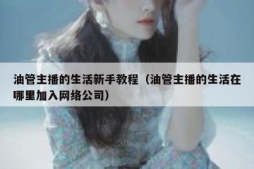 油管主播的生活新手教程（油管主播的生活在哪里加入网络公司）