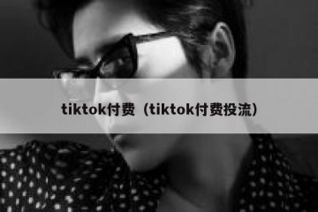 tiktok付费（tiktok付费投流）