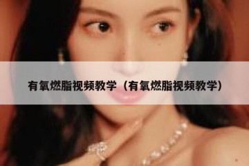 有氧燃脂视频教学（有氧燃脂视频教学）