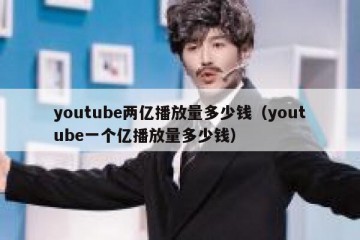 youtube两亿播放量多少钱（youtube一个亿播放量多少钱）