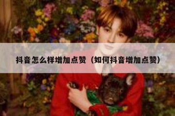 抖音怎么样增加点赞（如何抖音增加点赞）