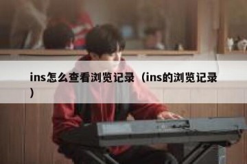 ins怎么查看浏览记录（ins的浏览记录）