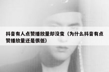 抖音有人点赞播放量却没变（为什么抖音有点赞播放量还是很低）