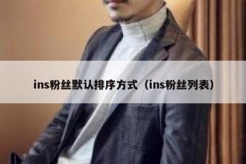 ins粉丝默认排序方式（ins粉丝列表）