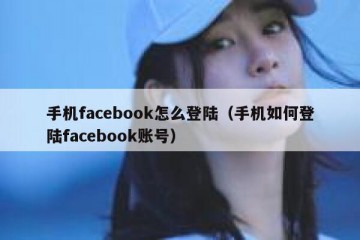 手机facebook怎么登陆（手机如何登陆facebook账号）