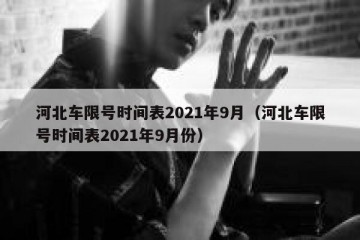 河北车限号时间表2021年9月（河北车限号时间表2021年9月份）