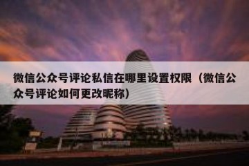 微信公众号评论私信在哪里设置权限（微信公众号评论如何更改昵称）