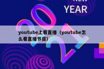 youtube上看直播（youtube怎么看直播节目）