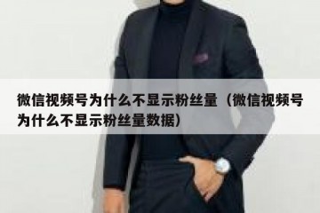 微信视频号为什么不显示粉丝量（微信视频号为什么不显示粉丝量数据）
