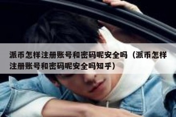派币怎样注册账号和密码呢安全吗（派币怎样注册账号和密码呢安全吗知乎）