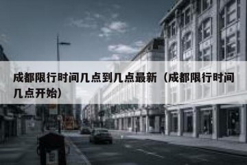 成都限行时间几点到几点最新（成都限行时间几点开始）