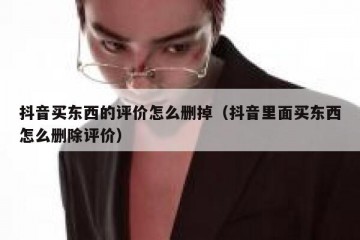抖音买东西的评价怎么删掉（抖音里面买东西怎么删除评价）