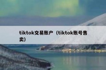 tiktok交易账户（tiktok账号售卖）