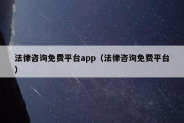 法律咨询免费平台app（法律咨询免费平台）