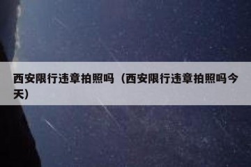 西安限行违章拍照吗（西安限行违章拍照吗今天）