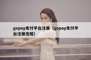 gopay支付平台注册（gopay支付平台注册流程）