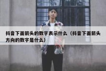 抖音下面箭头的数字表示什么（抖音下面箭头方向的数字是什么）