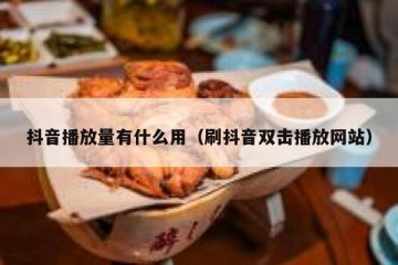 抖音播放量有什么用（刷抖音双击播放网站）