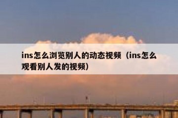 ins怎么浏览别人的动态视频（ins怎么观看别人发的视频）