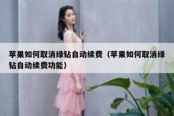 苹果如何取消绿钻自动续费（苹果如何取消绿钻自动续费功能）