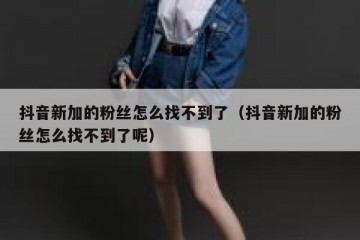 抖音新加的粉丝怎么找不到了（抖音新加的粉丝怎么找不到了呢）