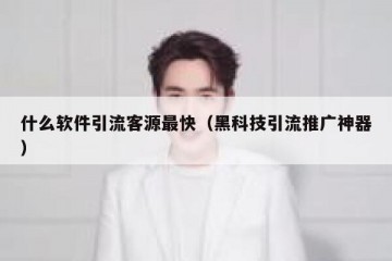 什么软件引流客源最快（黑科技引流推广神器）