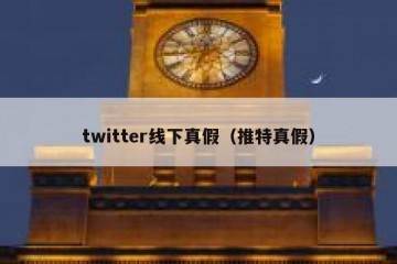 twitter线下真假（推特真假）