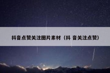 抖音点赞关注图片素材（抖 音关注点赞）