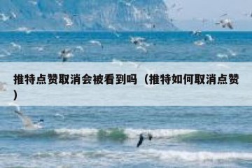推特点赞取消会被看到吗（推特如何取消点赞）