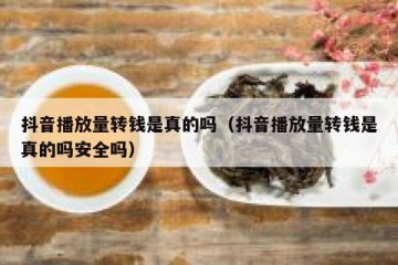 抖音播放量转钱是真的吗（抖音播放量转钱是真的吗安全吗）