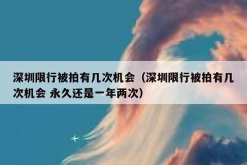 深圳限行被拍有几次机会（深圳限行被拍有几次机会 永久还是一年两次）