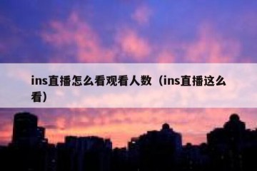 ins直播怎么看观看人数（ins直播这么看）