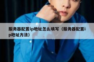 服务器配置ip地址怎么填写（服务器配置ip地址方法）