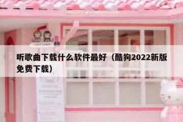 听歌曲下载什么软件最好（酷狗2022新版免费下载）